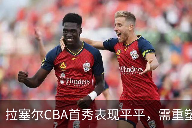 拉塞尔CBA首秀表现平平，需重塑球队角色